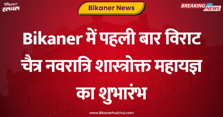 Bikaner में पहली बार विराट चैत्र नवरात्रि शास्त्रोक्त महायज्ञ का शुभारंभ